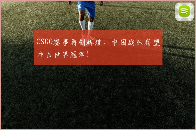 CSGO赛事再创辉煌,中国战队有望冲击世界冠军!