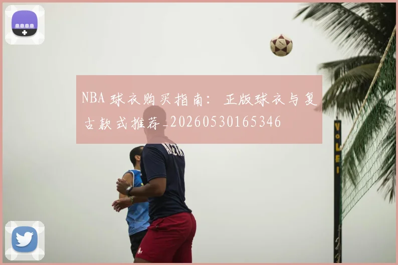 NBA 球衣购买指南:正版球衣与复古款式推荐_20260530165346
