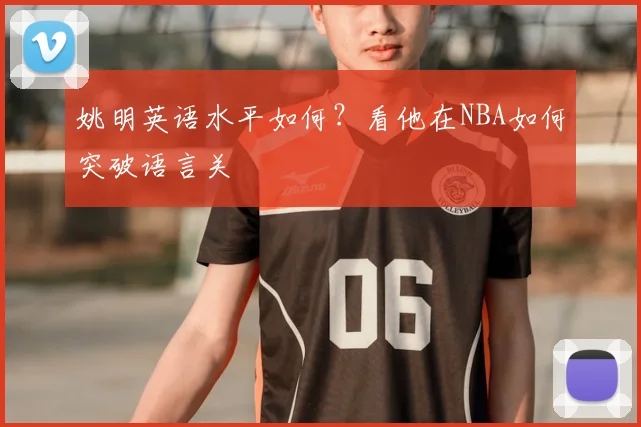姚明英语水平如何？看他在NBA如何突破语言关