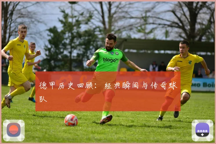 德甲历史回顾:经典瞬间与传奇球队