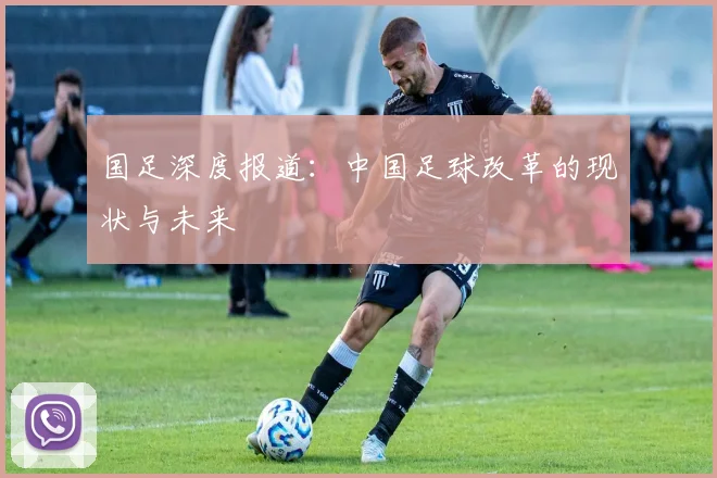 国足深度报道:中国足球改革的现状与未来