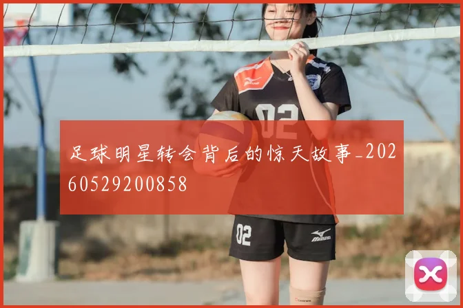 足球明星转会背后的惊天故事_20260529200858