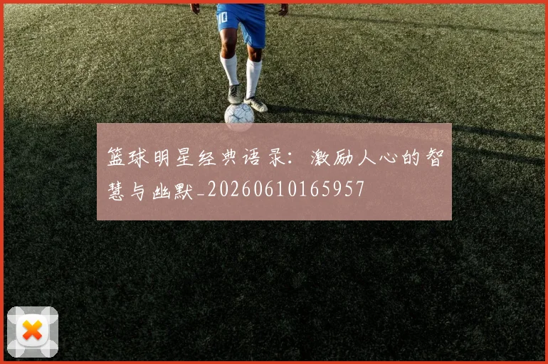 篮球明星经典语录：激励人心的智慧与幽默_20260610165957
