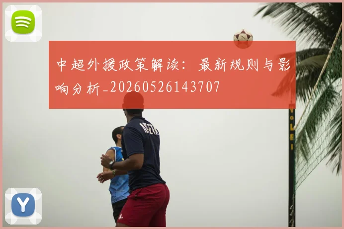 中超外援政策解读:最新规则与影响分析_20260526143707