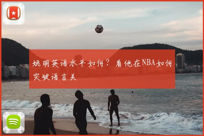 姚明英语水平如何?看他在NBA如何突破语言关