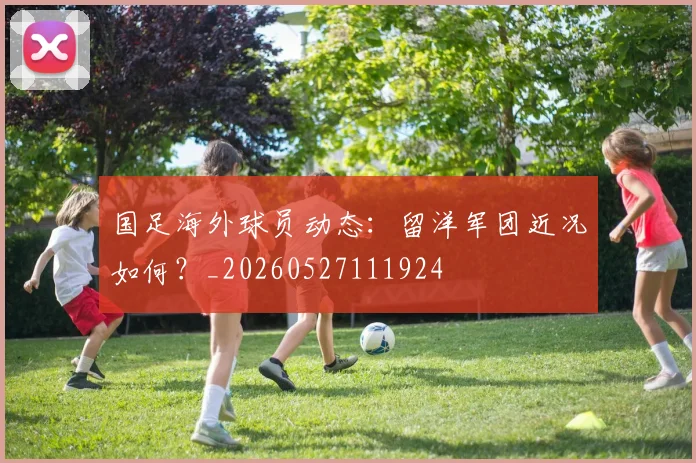 国足海外球员动态：留洋军团近况如何？_20260527111924