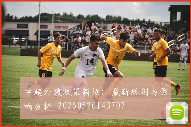 中超外援政策解读:最新规则与影响分析_20260526143707