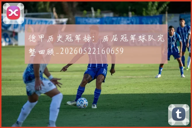 德甲历史冠军榜：历届冠军球队完整回顾_20260522160659
