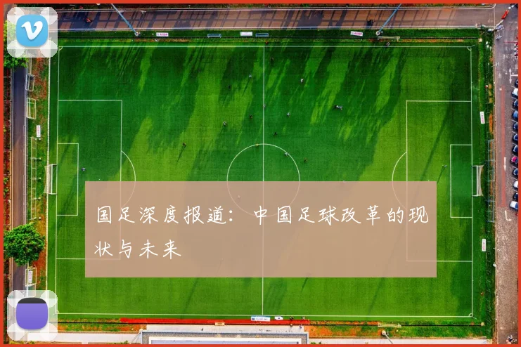国足深度报道：中国足球改革的现状与未来