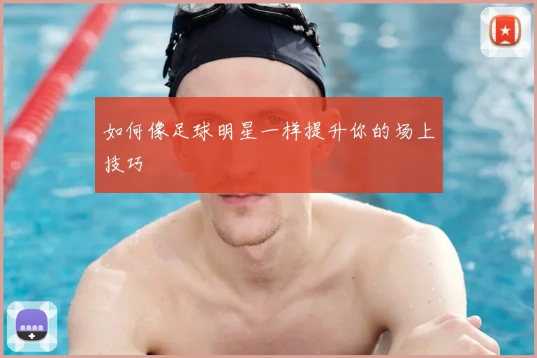 如何像足球明星一样提升你的场上技巧
