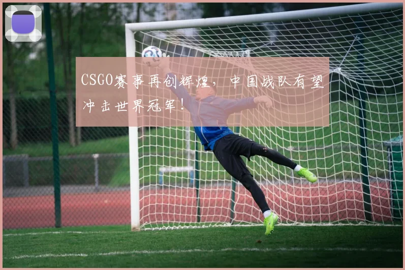 CSGO赛事再创辉煌，中国战队有望冲击世界冠军！