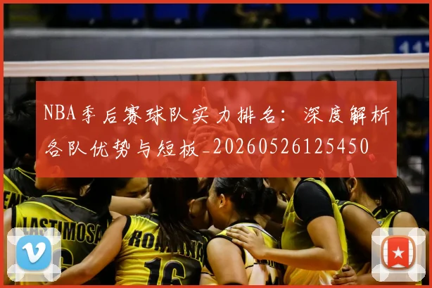 NBA季后赛球队实力排名：深度解析各队优势与短板_20260526125450