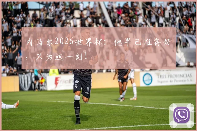内马尔2026世界杯:他早已准备好,只为这一刻!