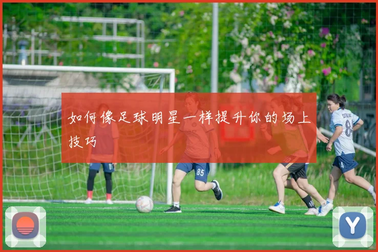 如何像足球明星一样提升你的场上技巧