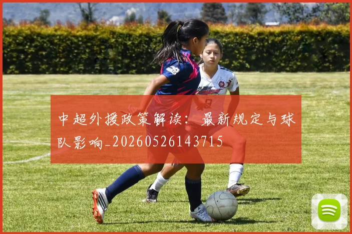 中超外援政策解读:最新规定与球队影响_20260526143715