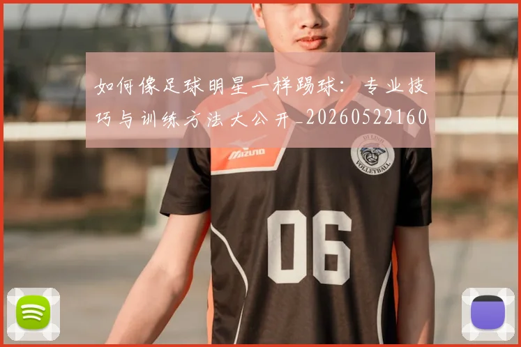 如何像足球明星一样踢球：专业技巧与训练方法大公开_20260522160516