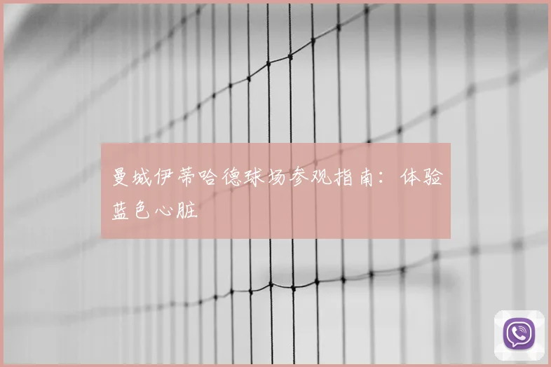 曼城伊蒂哈德球场参观指南：体验蓝色心脏