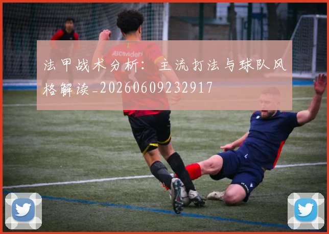 法甲战术分析：主流打法与球队风格解读_20260609232917