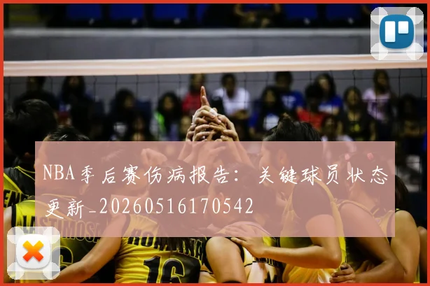 NBA季后赛伤病报告：关键球员状态更新_20260516170542