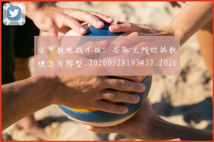法甲教练战术板：各队主帅的执教理念与阵型_20260528193437_20260609232928